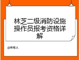 林芝二级消防设施操作员报考资格详解