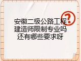 安徽二级公路工程建造师限制专业吗还有哪些要求呀