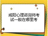 咸阳心理咨询师考试一般在哪里考