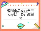 铜川食品企业负责人考试一般在哪里考
