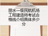 丽水一级民航机场工程建造师考试合格线介绍具体多少分