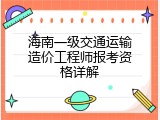 海南一级交通运输造价工程师报考资格详解