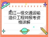 阳江一级交通运输造价工程师报考资格详解