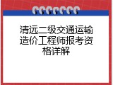 清远二级交通运输造价工程师报考资格详解