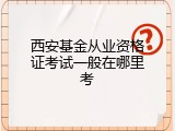 西安基金从业资格证考试一般在哪里考