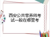 西安公共营养师考试一般在哪里考