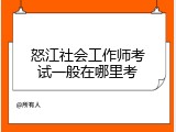 怒江社会工作师考试一般在哪里考