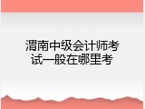 渭南中级会计师考试一般在哪里考