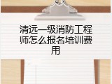 清远一级消防工程师怎么报名培训费用