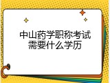 中山药学职称考试需要什么学历