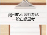 潮州执业医师考试一般在哪里考