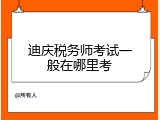 迪庆税务师考试一般在哪里考
