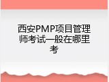 西安PMP项目管理师考试一般在哪里考