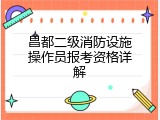 昌都二级消防设施操作员报考资格详解