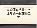 宝鸡证券从业资格证考试一般在哪里考