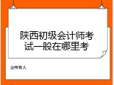 陕西初级会计师考试一般在哪里考