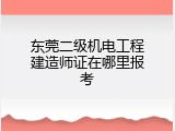 东莞二级机电工程建造师证在哪里报考