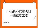 中山执业医师考试一般在哪里考