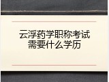 云浮药学职称考试需要什么学历