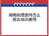海南助理医师怎么报名培训费用