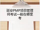 延安PMP项目管理师考试一般在哪里考