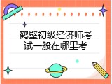鹤壁初级经济师考试一般在哪里考