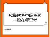 鹤壁软考中级考试一般在哪里考