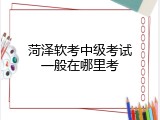 菏泽软考中级考试一般在哪里考