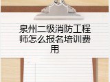 泉州二级消防工程师怎么报名培训费用