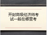 开封高级经济师考试一般在哪里考