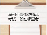 漳州中医传统师承考试一般在哪里考