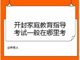 开封家庭教育指导考试一般在哪里考