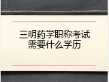 三明药学职称考试需要什么学历