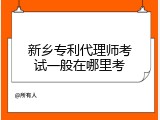 新乡专利代理师考试一般在哪里考