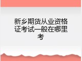 新乡期货从业资格证考试一般在哪里考