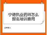 宁德执业药师怎么报名培训费用