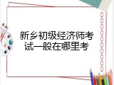 新乡初级经济师考试一般在哪里考