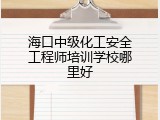 海口中级化工安全工程师培训学校哪里好