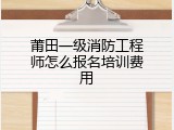莆田一级消防工程师怎么报名培训费用