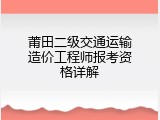 莆田二级交通运输造价工程师报考资格详解