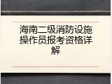 海南二级消防设施操作员报考资格详解