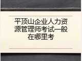 平顶山企业人力资源管理师考试一般在哪里考