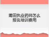 莆田执业药师怎么报名培训费用