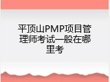 平顶山PMP项目管理师考试一般在哪里考