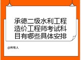 承德二级水利工程造价工程师考试科目有哪些具体安排