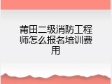 莆田二级消防工程师怎么报名培训费用