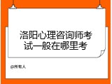 洛阳心理咨询师考试一般在哪里考