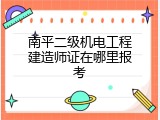 南平二级机电工程建造师证在哪里报考