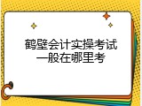 鹤壁会计实操考试一般在哪里考