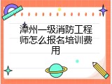 漳州一级消防工程师怎么报名培训费用